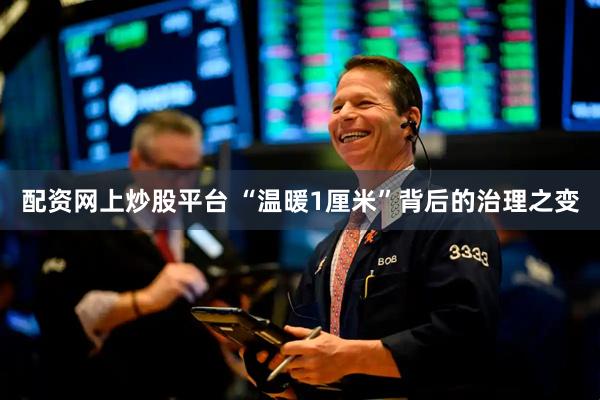 配资网上炒股平台 “温暖1厘米”背后的治理之变