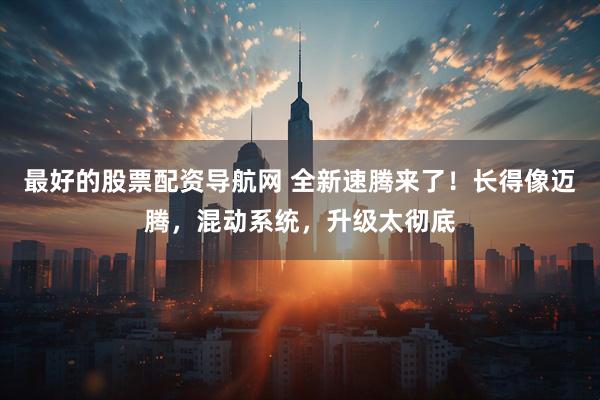 最好的股票配资导航网 全新速腾来了！长得像迈腾，混动系统，升级太彻底