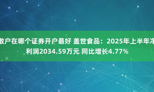 散户在哪个证券开户最好 盖世食品：2025年上半年净利润2034.59万元 同比增长4.77%