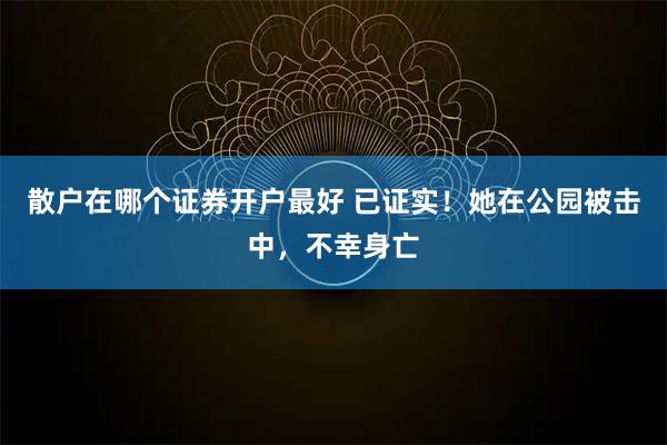 散户在哪个证券开户最好 已证实！她在公园被击中，不幸身亡